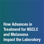 Inside the Lab: How Advances in Treatment for NSCLC and Melanoma Impact the Laboratory