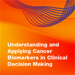 Understanding and Applying Cancer Biomarkers in Clinical Decision Making