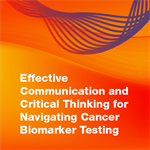 Effective Communication and Critical Thinking for Navigating Cancer Biomarker Testing