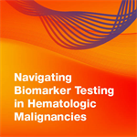 Navigating Biomarker Testing in Hematologic Malignancies